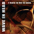 Wave In Head - I Hate To Be In Love