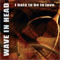 Wave In Head - I Hate To Be In Love