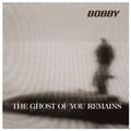 Bobby - The Ghost of You Remains