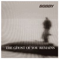 Bobby - The Ghost of You Remains