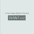 WANT/ed - A Few Steps Behind The Sun