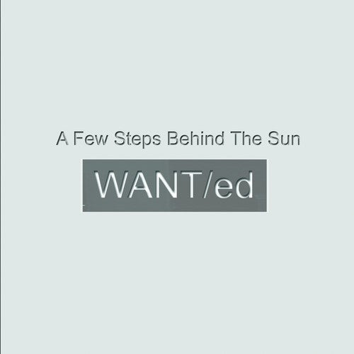 WANT/ed - A Few Steps Behind The Sun